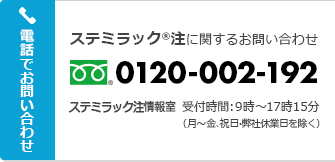 ステミラック®注に関するお問い合わせ ステミラック注情報室 受付時間：9時～17時15分（月～金、祝日・弊社休業日を除く）